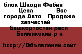 блок Шкода Фабия 2 2008 › Цена ­ 2 999 - Все города Авто » Продажа запчастей   . Башкортостан респ.,Баймакский р-н